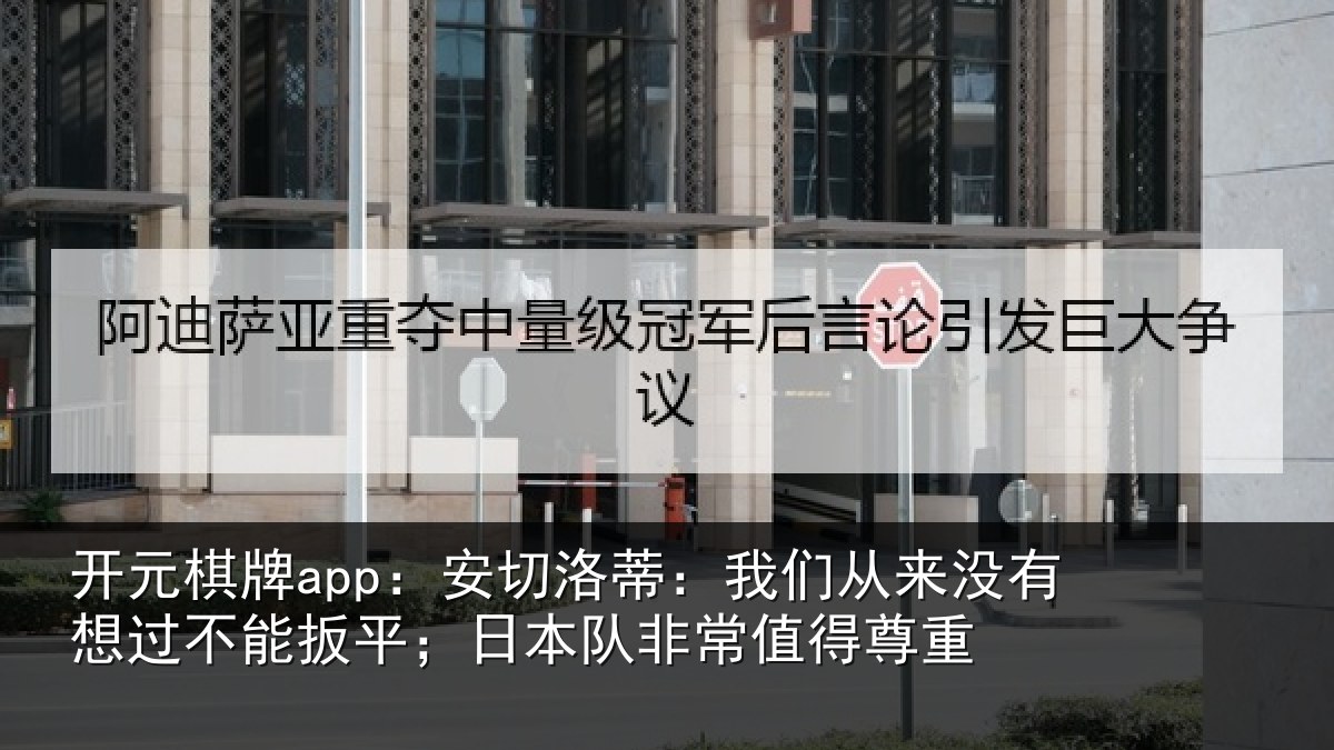开元棋牌app：安切相关情况想过相关情况常值得尊重
