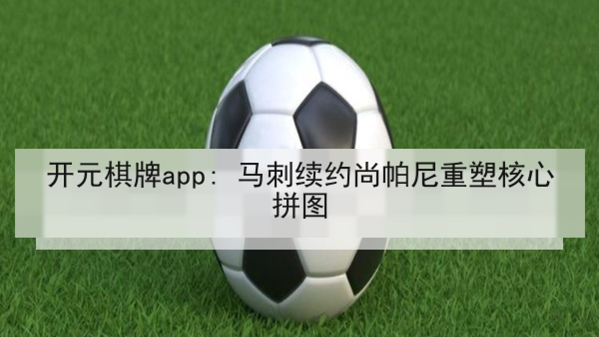 开元棋牌app: 马刺续约尚帕尼重塑核心拼图 开元棋牌app: 马刺续约尚帕尼重塑核心拼图