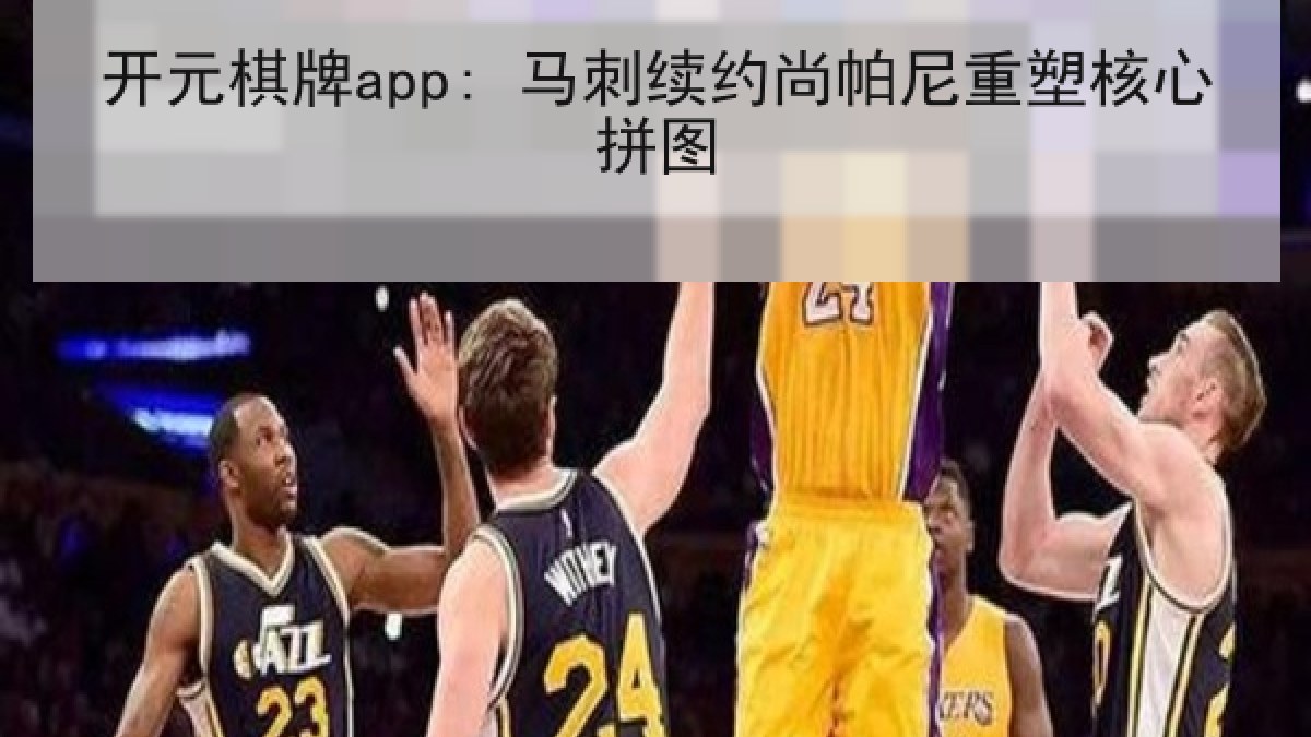 开元棋牌app: 马刺续约尚帕尼重塑核心拼图 开元棋牌app: 马刺续约尚帕尼重塑核心拼图
