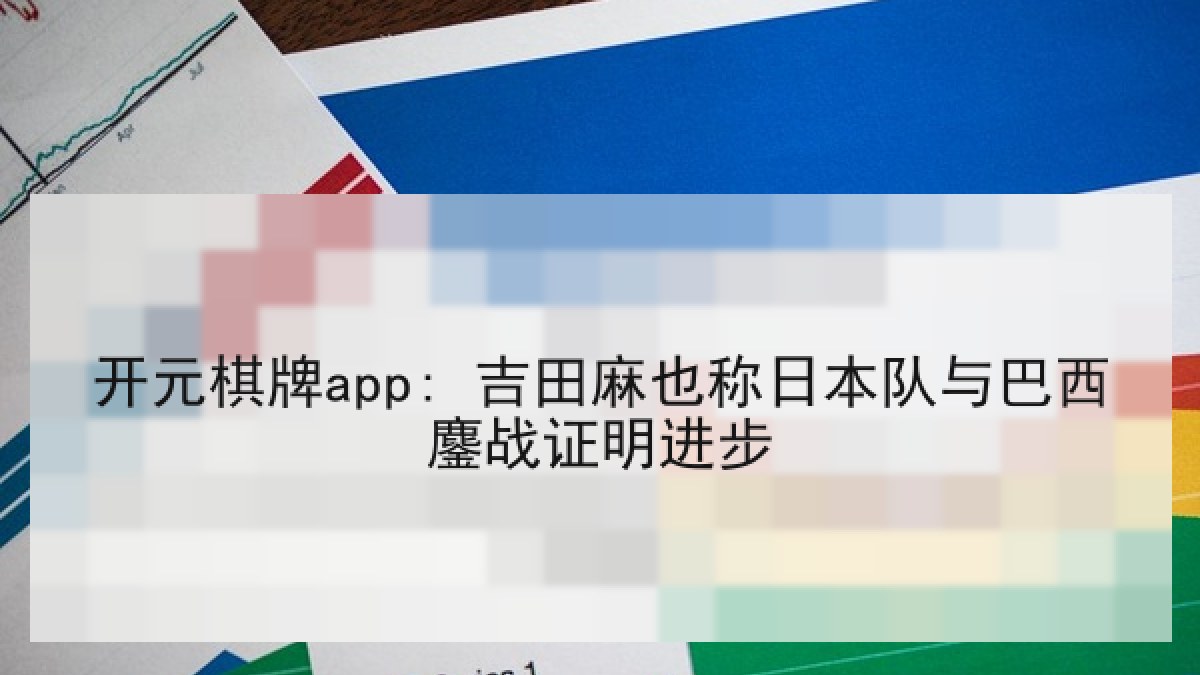开元棋牌app: 吉田麻也称日本队与巴西鏖战证明进步
