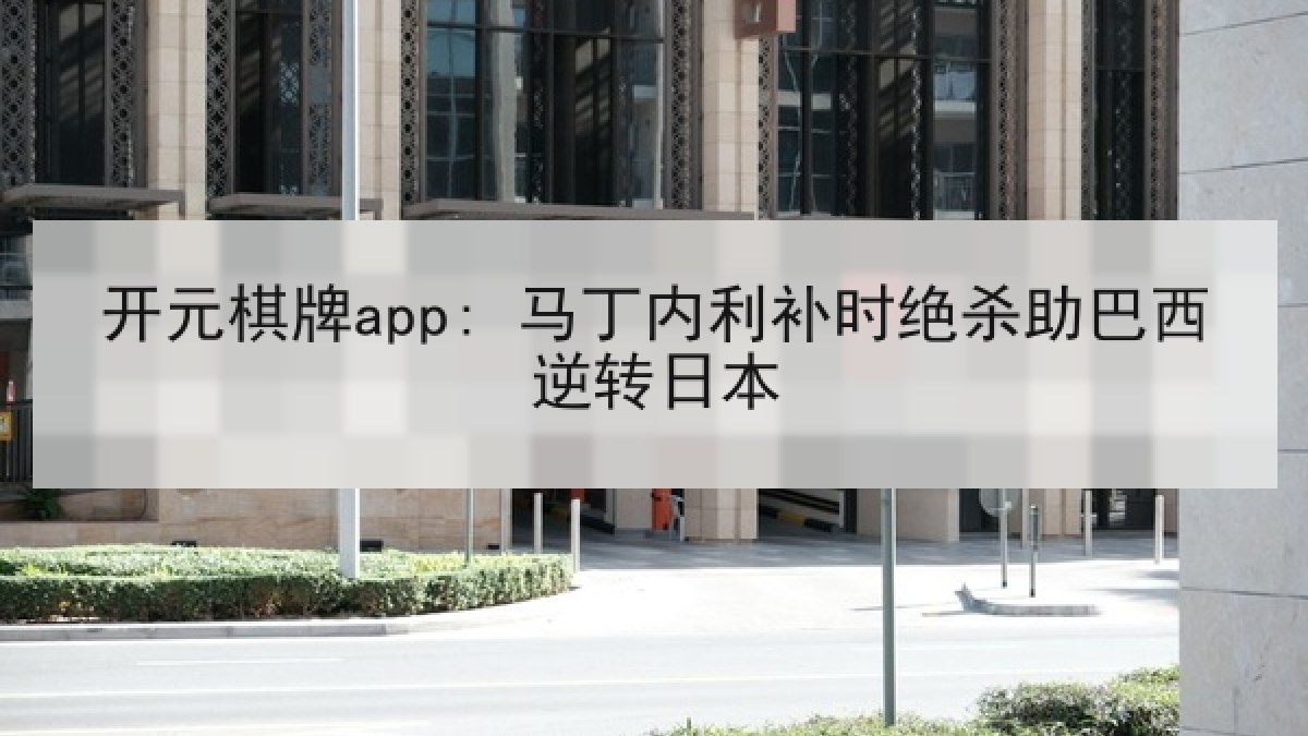 开元棋牌app: 马丁内利补时绝杀助巴西逆转日本