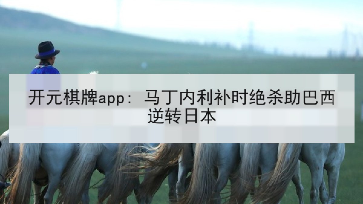 开元棋牌app: 马丁内利补时绝杀助巴西逆转日本
