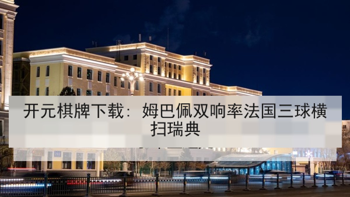 开元棋牌下载: 姆巴佩双响率法国三球横扫瑞典