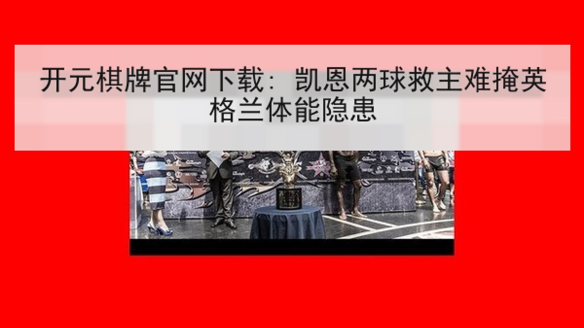开元棋牌官网下载: 凯恩两球救主难掩英格兰体能隐患