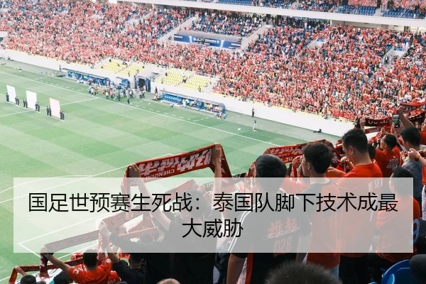国足世预赛生死战：泰国队脚下技术成最大威胁