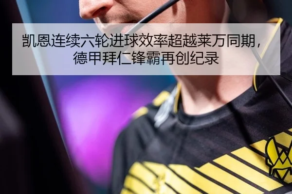 凯恩连续六轮进球效率超越莱万同期，德甲拜仁锋霸再创纪录