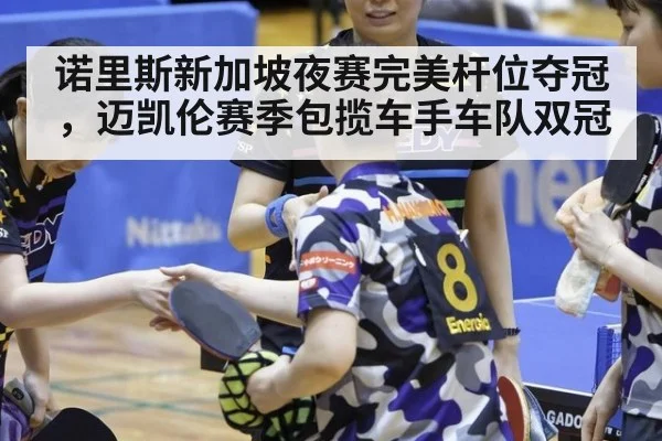 诺里斯新加坡夜赛完美杆位夺冠，迈凯伦赛季包揽车手车队双冠