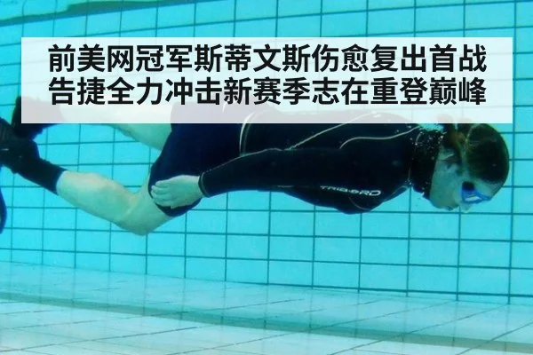 前美网冠军斯蒂文斯伤愈复出首战告捷全力冲击新赛季志在重登巅峰