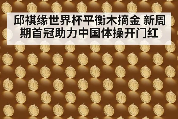 邱祺缘世界杯平衡木摘金 新周期首冠助力中国体操开门红