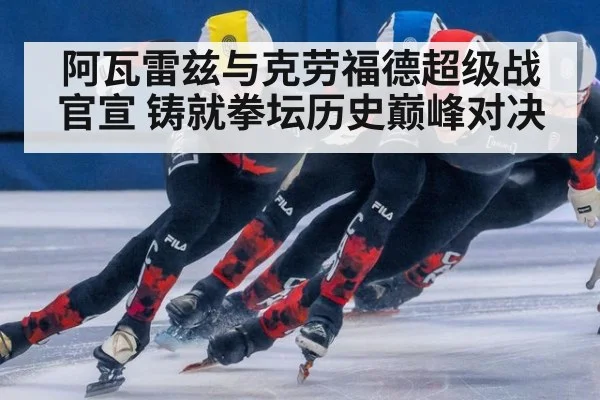 阿瓦雷兹与克劳福德超级战官宣 铸就拳坛历史巅峰对决