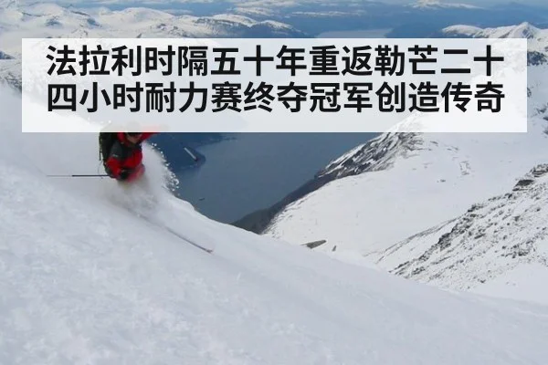 法拉利时隔五十年重返勒芒二十四小时耐力赛终夺冠军创造传奇