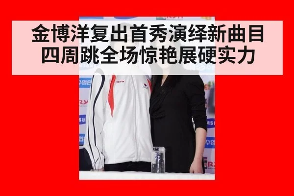 金博洋复出首秀演绎新曲目 四周跳全场惊艳展硬实力