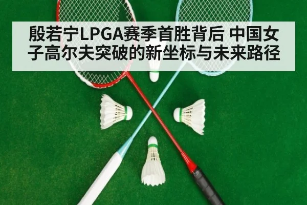 殷若宁LPGA赛季首胜背后 中国女子高尔夫突破的新坐标与未来路径