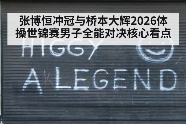 张博恒冲冠与桥本大辉2026体操世锦赛男子全能对决核心看点